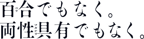 百合でもなく。両性具有でもなく。