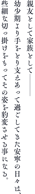 親友として家族として───　幼少期より手をとり支えあって過ごしてきた安寧の日々は、些細な切っ掛けをもってその姿を豹変させる事になる。